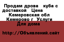 Продам дрова 3 куба с доставкой › Цена ­ 2 500 - Кемеровская обл., Кемерово г. Услуги » Для дома   